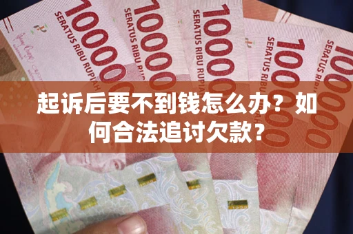 北京起诉后要不到钱怎么办？如何合法追讨欠款？
