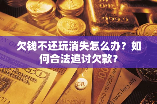 北京欠钱不还玩消失怎么办？如何合法追讨欠款？