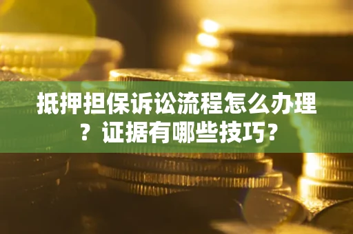 北京抵押担保诉讼流程怎么办理？证据有哪些技巧？