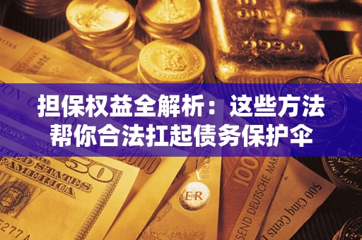 北京担保权益全解析：这些方法帮你合法扛起债务保护伞
