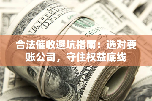 北京合法催收避坑指南：选对要账公司，守住权益底线