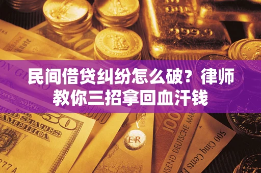 北京民间借贷纠纷怎么破？律师教你三招拿回血汗钱