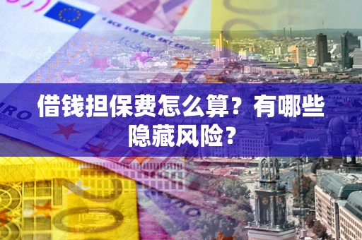 北京借钱担保费怎么算？有哪些隐藏风险？