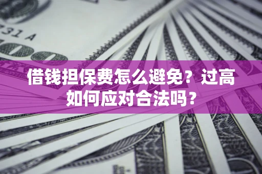 北京借钱担保费怎么避免？过高如何应对合法吗？
