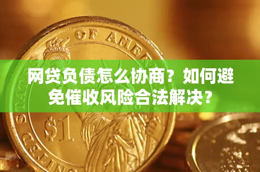 北京网贷负债怎么协商？如何避免催收风险合法解决？