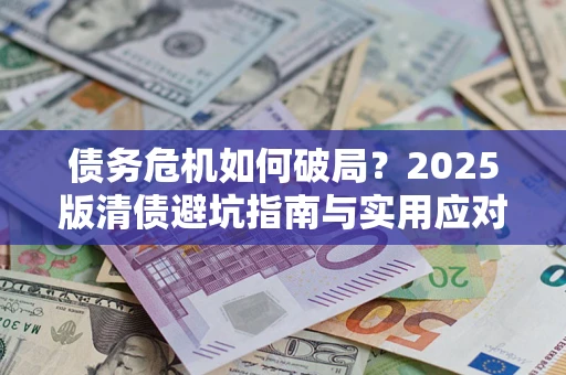 北京债务危机如何破局？2025版清债避坑指南与实用应对策略
