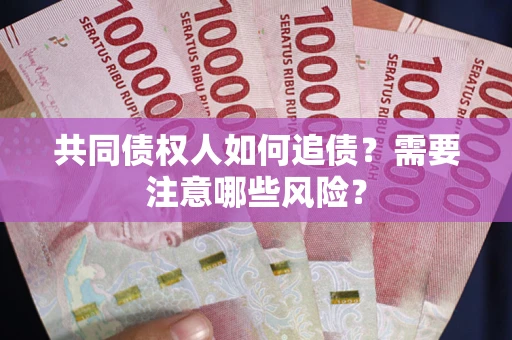 北京共同债权人如何追债？需要注意哪些风险？