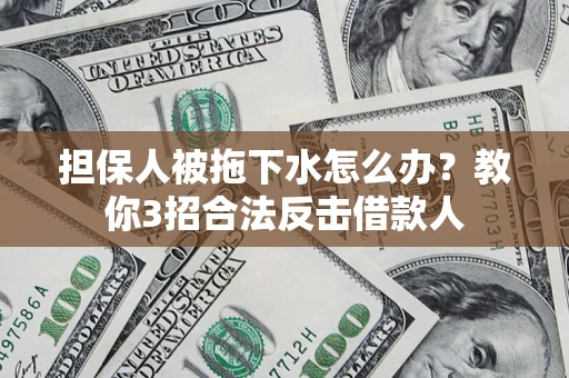 北京担保人被拖下水怎么办？教你3招合法反击借款人