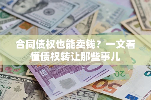 北京合同债权也能卖钱？一文看懂债权转让那些事儿