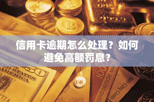 北京信用卡逾期怎么处理？如何避免高额罚息？