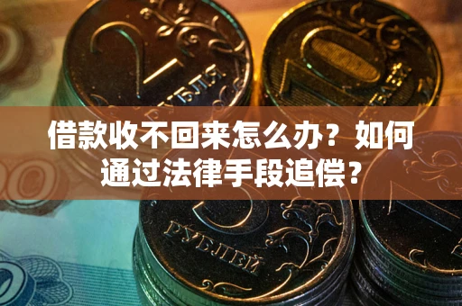 北京借款收不回来怎么办？如何通过法律手段追偿？