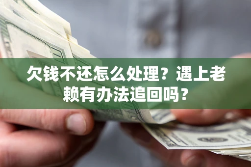 北京欠钱不还怎么处理？遇上老赖有办法追回吗？