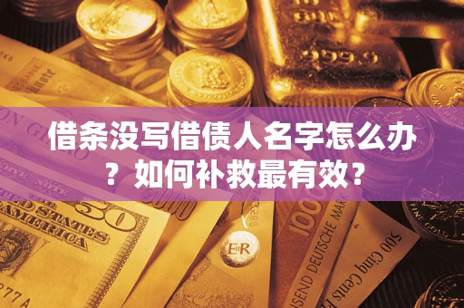北京借条没写借债人名字怎么办？如何补救最有效？