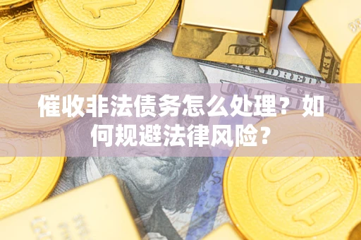 北京催收非法债务怎么处理？如何规避法律风险？