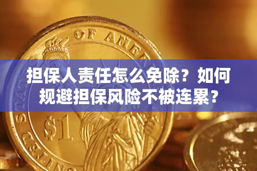 北京担保人责任怎么免除？如何规避担保风险不被连累？