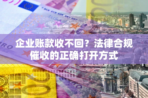 北京企业账款收不回？法律合规催收的正确打开方式