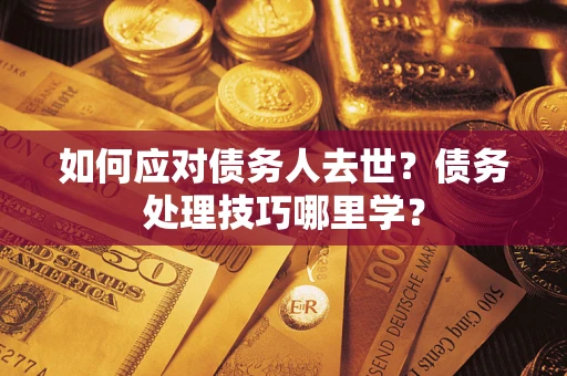 北京如何应对债务人去世？债务处理技巧哪里学？