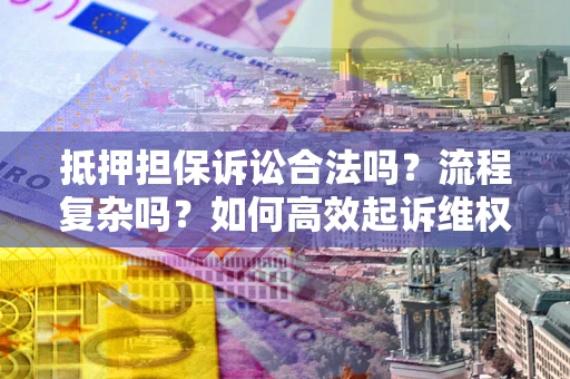 北京抵押担保诉讼合法吗？流程复杂吗？如何高效起诉维权？