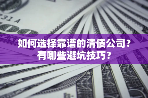 北京如何选择靠谱的清债公司？有哪些避坑技巧？