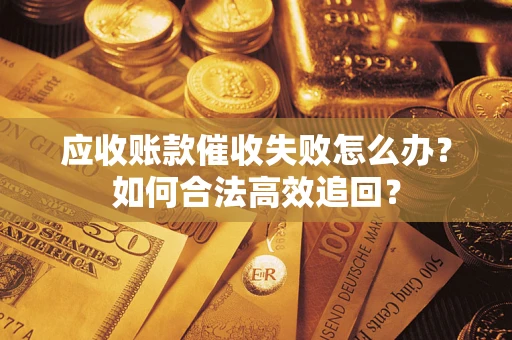 北京应收账款催收失败怎么办？如何合法高效追回？