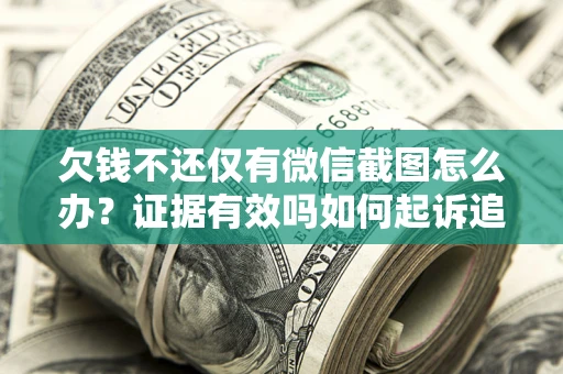 北京欠钱不还仅有微信截图怎么办？证据有效吗如何起诉追回欠款？
