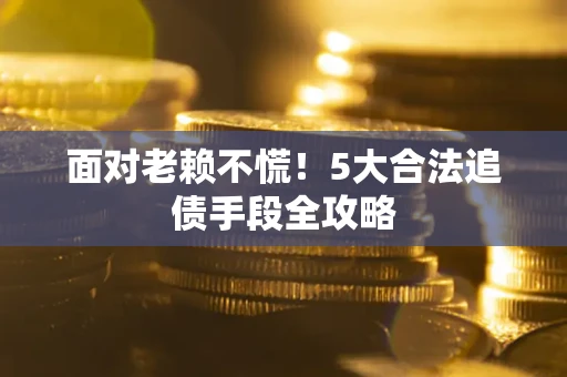 北京面对老赖不慌！5大合法追债手段全攻略
