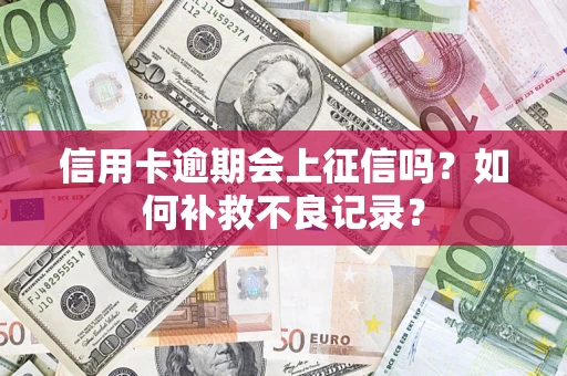 北京信用卡逾期会上征信吗？如何补救不良记录？