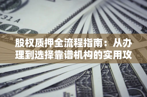 北京股权质押全流程指南：从办理到选择靠谱机构的实用攻略