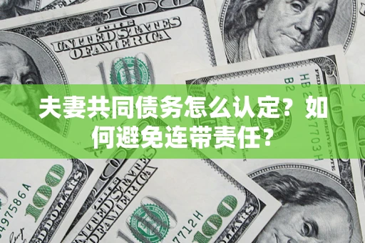 北京夫妻共同债务怎么认定？如何避免连带责任？