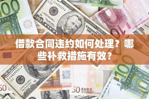 北京借款合同违约如何处理？哪些补救措施有效？