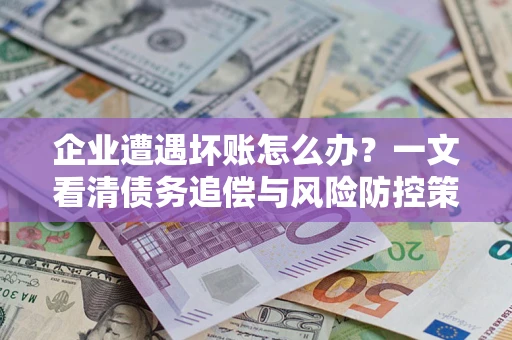 北京企业遭遇坏账怎么办？一文看清债务追偿与风险防控策略