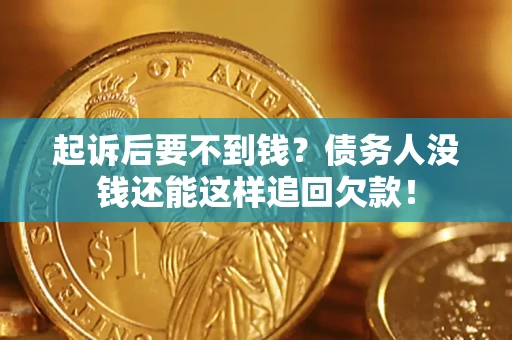 北京起诉后要不到钱？债务人没钱还能这样追回欠款！