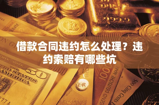 北京借款合同违约怎么处理？违约索赔有哪些坑