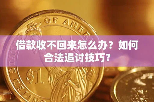 北京借款收不回来怎么办？如何合法追讨技巧？