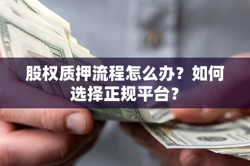 北京股权质押流程怎么办？如何选择正规平台？