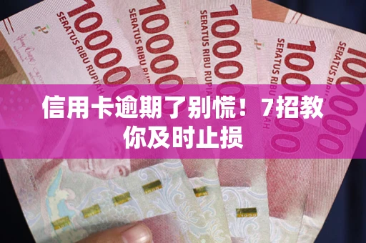 北京信用卡逾期了别慌！7招教你及时止损