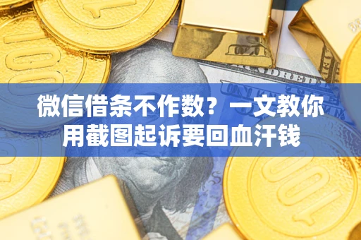 北京微信借条不作数？一文教你用截图起诉要回血汗钱