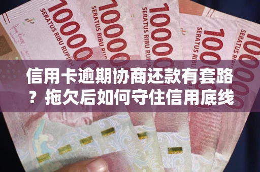 北京信用卡逾期协商还款有套路？拖欠后如何守住信用底线？
