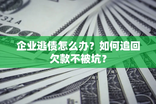 北京企业逃债怎么办？如何追回欠款不被坑？