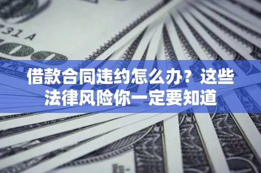 北京借款合同违约怎么办？这些法律风险你一定要知道