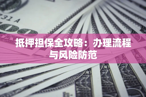 北京抵押担保全攻略：办理流程与风险防范