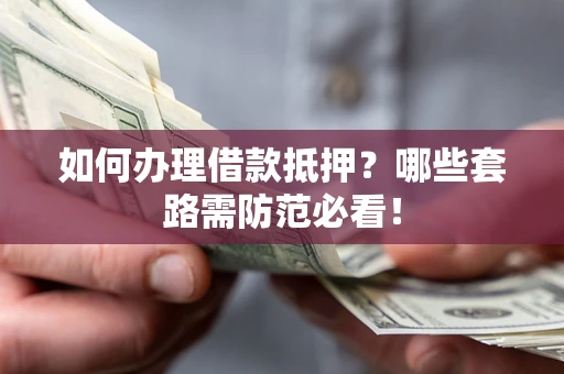 北京如何办理借款抵押？哪些套路需防范必看！