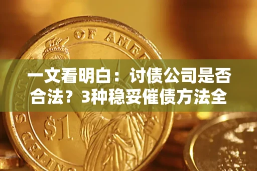 北京一文看明白：讨债公司是否合法？3种稳妥催债方法全解析