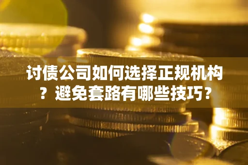 北京讨债公司如何选择正规机构？避免套路有哪些技巧？