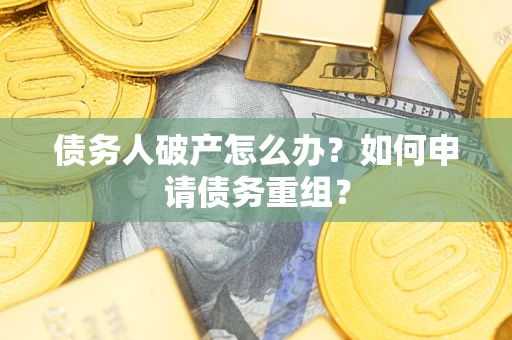 北京债务人破产怎么办？如何申请债务重组？
