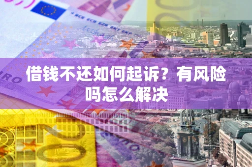 北京借钱不还如何起诉？有风险吗怎么解决