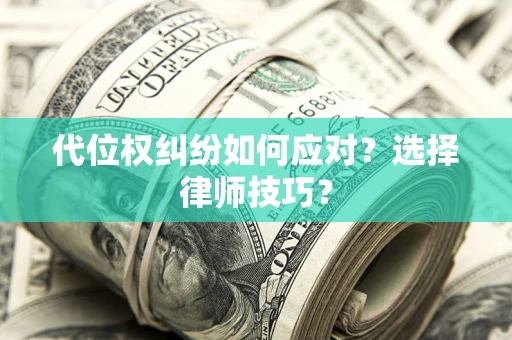 北京代位权纠纷如何应对？选择律师技巧？