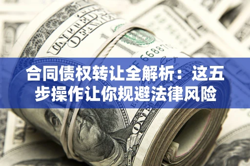 北京合同债权转让全解析：这五步操作让你规避法律风险