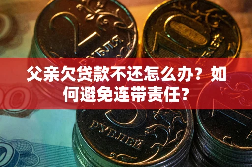 北京父亲欠贷款不还怎么办？如何避免连带责任？