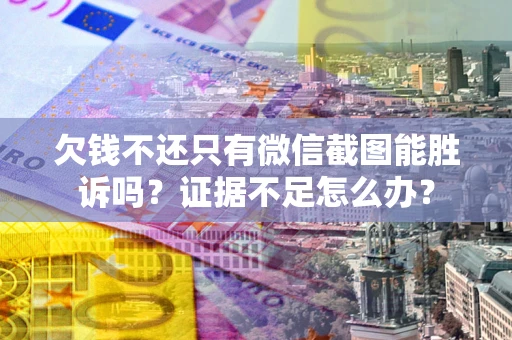 北京欠钱不还只有微信截图能胜诉吗？证据不足怎么办？